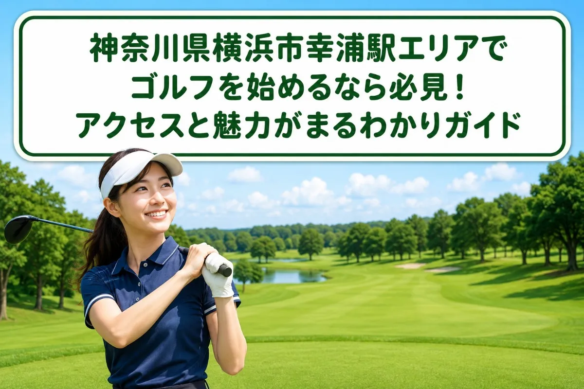 神奈川県横浜市幸浦駅エリアでゴルフを始めるなら必見!アクセスと魅力がまるわかりガイド